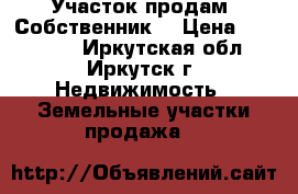 Участок продам. Собственник. › Цена ­ 390 000 - Иркутская обл., Иркутск г. Недвижимость » Земельные участки продажа   